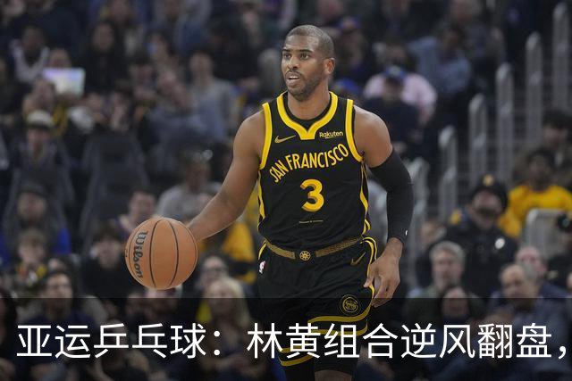亚运乒乓球：林黄组合逆风翻盘，成功晋级决赛！